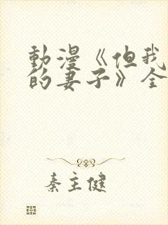 动漫《但我爱我的妻子》全集观看免费