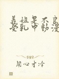 义姐是不良妈妈受乳中动漫