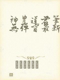 神农道君笔趣阁无弹窗最新章节