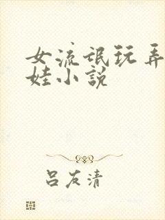 女流氓玩弄小男娃小说