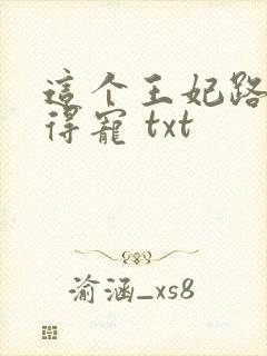 这个王妃路子野得宠 txt