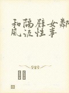 和隔壁女邻居的风流性事