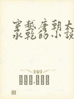 穿越唐朝太子李承乾的小说