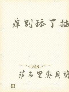 痒别舔了插进来