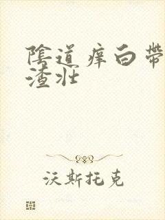 阴道痒白带豆腐渣壮