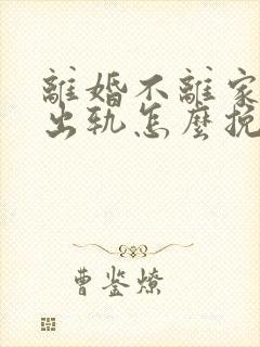 离婚不离家老公出轨怎么挽回