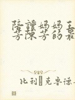 陪读妈妈王莉陈芳陈芳的最新章节更