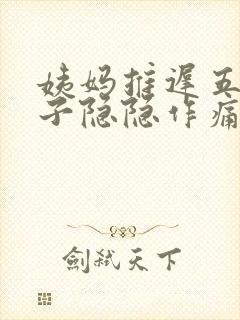 姨妈推迟五天肚子隐隐作痛胸痛