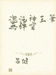 混沌神王笔趣阁无弹窗