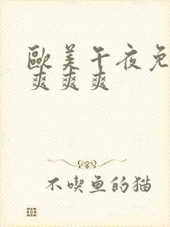 欧美午夜免费看爽爽爽