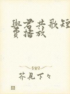 与君共歌短剧免费播放