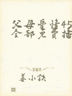 父母爱情45集全部免费播放