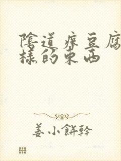 阴道痒豆腐渣一样的东西