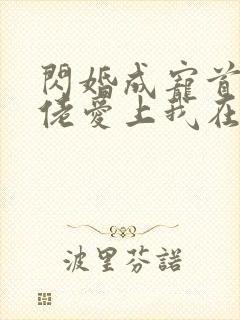 闪婚成宠首富大佬爱上我在线