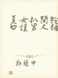 美女扒开粉嫩尿口让男人桶爽17c