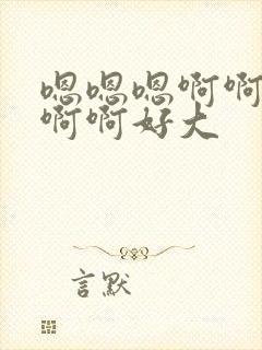 嗯嗯嗯啊啊啊啊啊啊好大