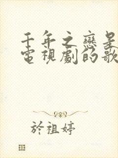 千年之恋是哪个电视剧的歌