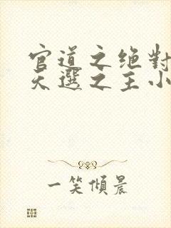 官道之绝对权力天选之主小说全篇