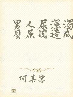 男人尿浑浊是什么原因造成的