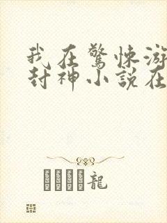 我在惊悚游戏里封神小说在哪个平台