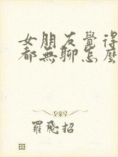 女朋友觉得干啥都无聊怎么办封面