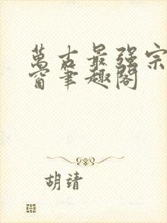 万古最强宗无弹窗笔趣阁