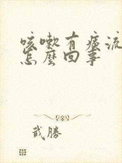 咳嗽有痰流鼻涕怎么回事