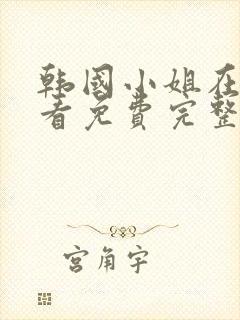 韩国小姐在线观看免费完整版