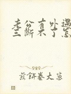 老公有外遇和小三断不了怎么办