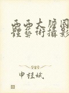 西西大胆国模人体艺术摄影