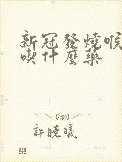 新冠发烧喉咙痛吃什么药封面