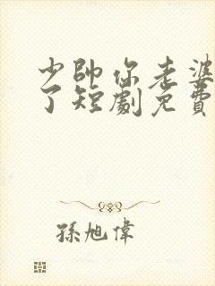 少帅你老婆又跑了短剧免费观看