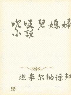 吮吸儿媳妇乳房小说