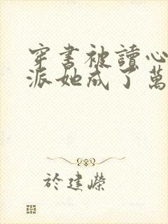 穿书被读心,反派她成了万人迷