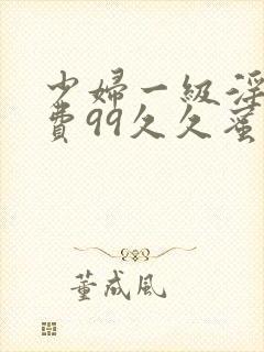 少妇一级淫片免费99久久蜜av