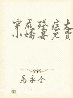 穿成残疾大佬的小娇妻免费阅读