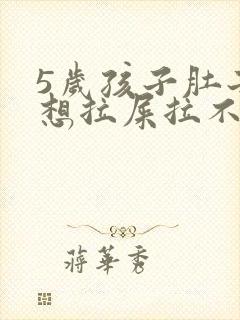 5岁孩子肚子疼想拉屎拉不出来怎么回事