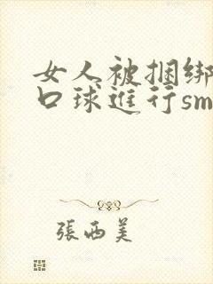 女人被捆绑戴上口球进行sm调教