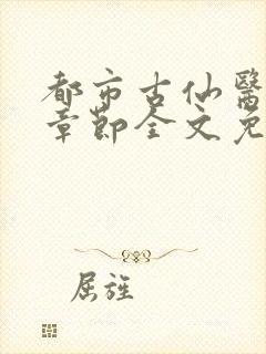 都市古仙医最新章节全文免费阅读无弹窗