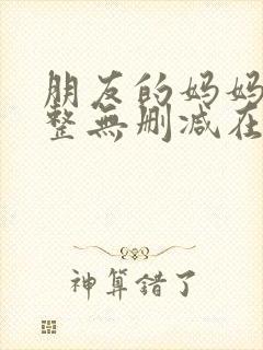 朋友的妈妈2完整无删减在线观看