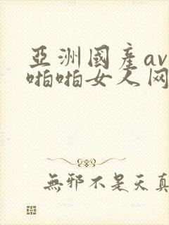 亚洲国产av爱啪啪女人网