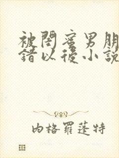 被闺蜜男朋友认错以后小说免费阅读