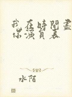 我在时间尽头等你演员表