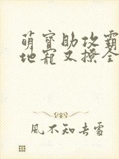 萌宝助攻霸道爹地宠又撩全文免费