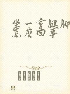 坐一会腿脚浮肿怎么回事