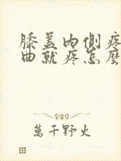 膝盖内侧疼痛弯曲就疼怎么治