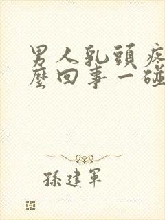 男人乳头疼是怎么回事一碰就疼呢