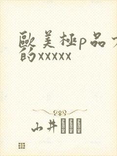 欧美极p品少妇的xxxxx