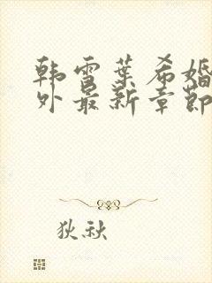 韩雪叶希婚后番外最新章节更新