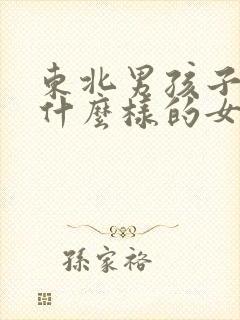 东北男孩子喜欢什么样的女生